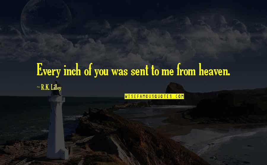 Sent Quotes By R.K. Lilley: Every inch of you was sent to me Sent Quotes By R.K. Lilley: Every inch of you was sent to me