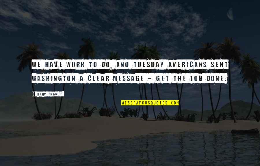 Sent Quotes By Rahm Emanuel: We have work to do, and Tuesday Americans Sent Quotes By Rahm Emanuel: We have work to do, and Tuesday Americans