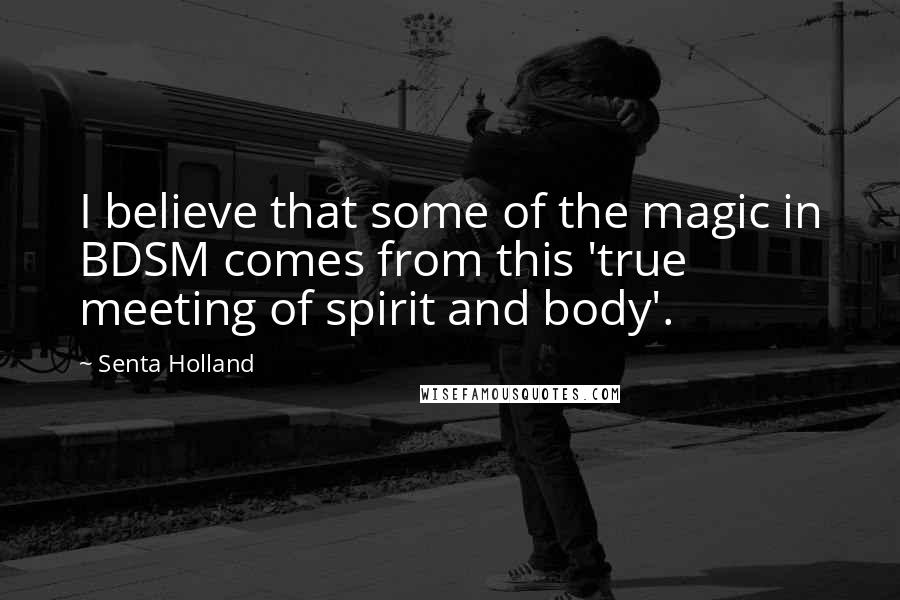 Senta Holland quotes: I believe that some of the magic in BDSM comes from this 'true meeting of spirit and body'. Senta Holland quotes: I believe that some of the magic in BDSM comes from this 'true meeting of spirit and body'.