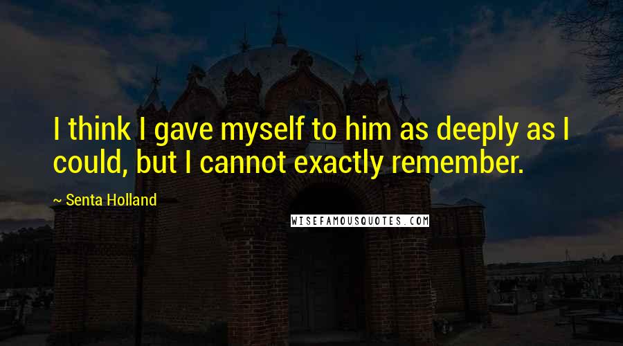 Senta Holland quotes: I think I gave myself to him as deeply as I could, but I cannot exactly remember. Senta Holland quotes: I think I gave myself to him as deeply as I could, but I cannot exactly remember.