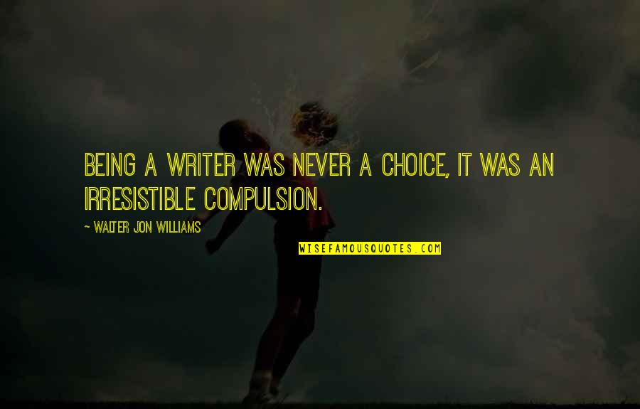 Sentados Juntos Quotes By Walter Jon Williams: Being a writer was never a choice, it