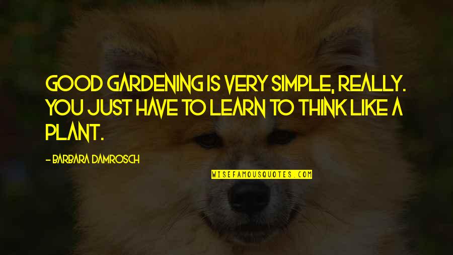 Sentarme Y Quotes By Barbara Damrosch: Good gardening is very simple, really. You just Sentarme Y Quotes By Barbara Damrosch: Good gardening is very simple, really. You just