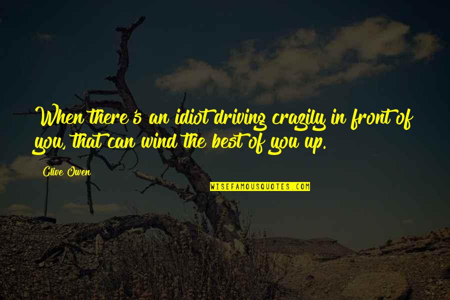 Sentarme Y Quotes By Clive Owen: When there's an idiot driving crazily in front Sentarme Y Quotes By Clive Owen: When there's an idiot driving crazily in front