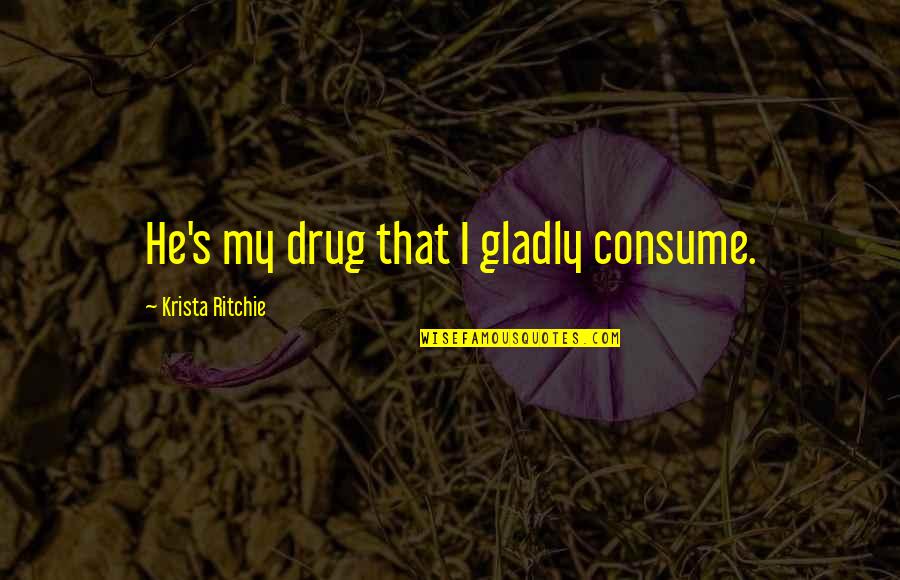 Sentayehu Kassa Quotes By Krista Ritchie: He's my drug that I gladly consume. Sentayehu Kassa Quotes By Krista Ritchie: He's my drug that I gladly consume.