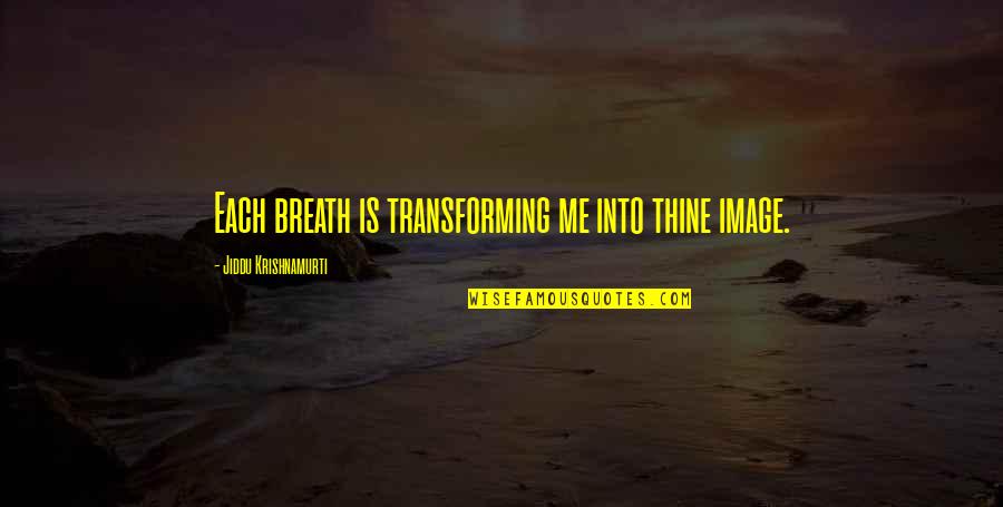 Sentence And Fragments Quotes By Jiddu Krishnamurti: Each breath is transforming me into thine image.