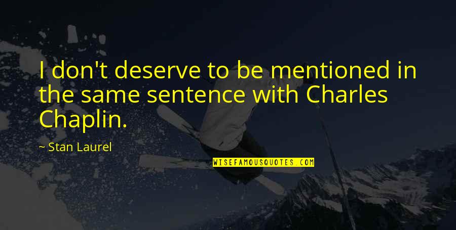 Sentence In Quotes By Stan Laurel: I don't deserve to be mentioned in the