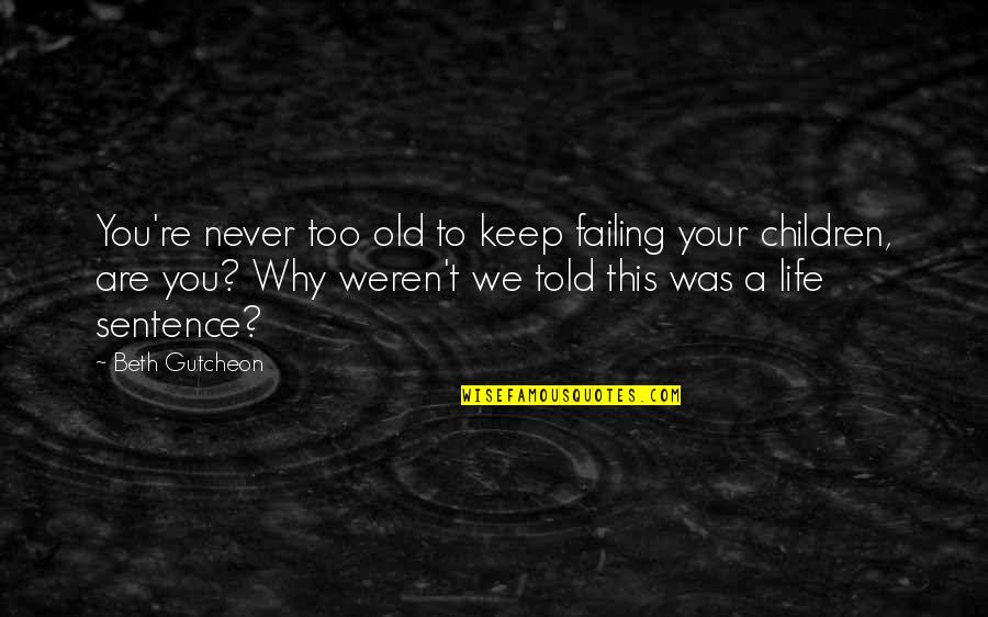 Sentence This Quotes By Beth Gutcheon: You're never too old to keep failing your