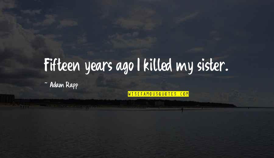 Sentence To Death Quotes By Adam Rapp: Fifteen years ago I killed my sister.