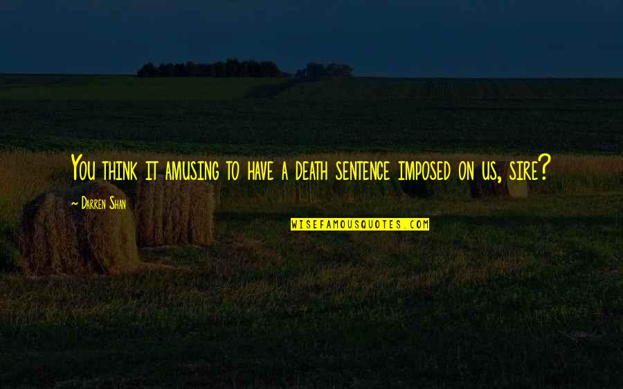 Sentence To Death Quotes By Darren Shan: You think it amusing to have a death