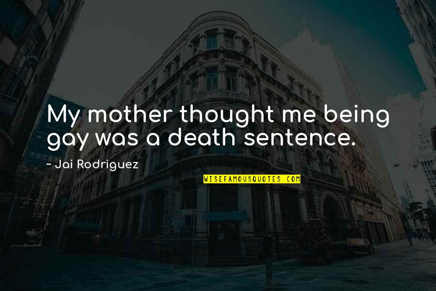 Sentence To Death Quotes By Jai Rodriguez: My mother thought me being gay was a Sentence To Death Quotes By Jai Rodriguez: My mother thought me being gay was a