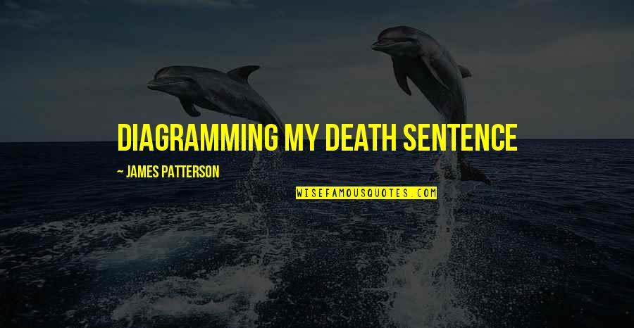 Sentence To Death Quotes By James Patterson: DIAGRAMMING MY DEATH SENTENCE