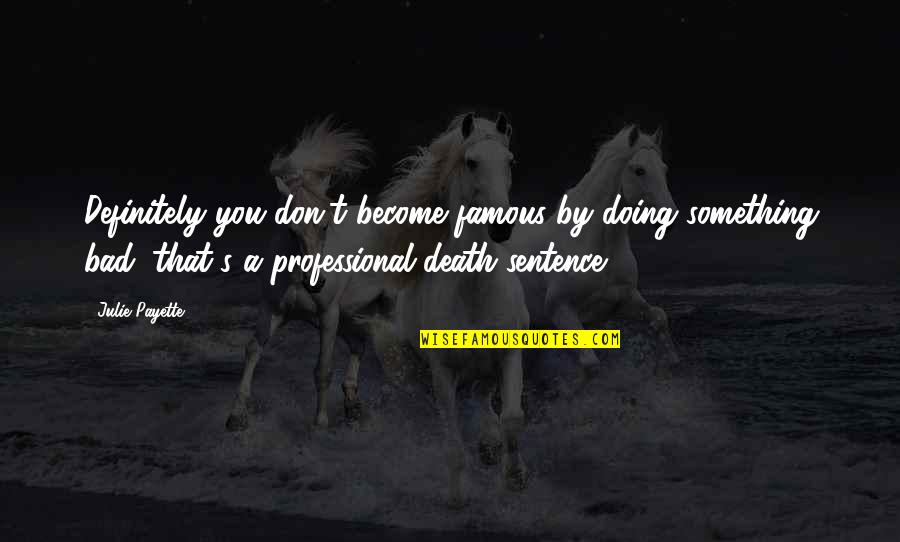 Sentence To Death Quotes By Julie Payette: Definitely you don't become famous by doing something Sentence To Death Quotes By Julie Payette: Definitely you don't become famous by doing something