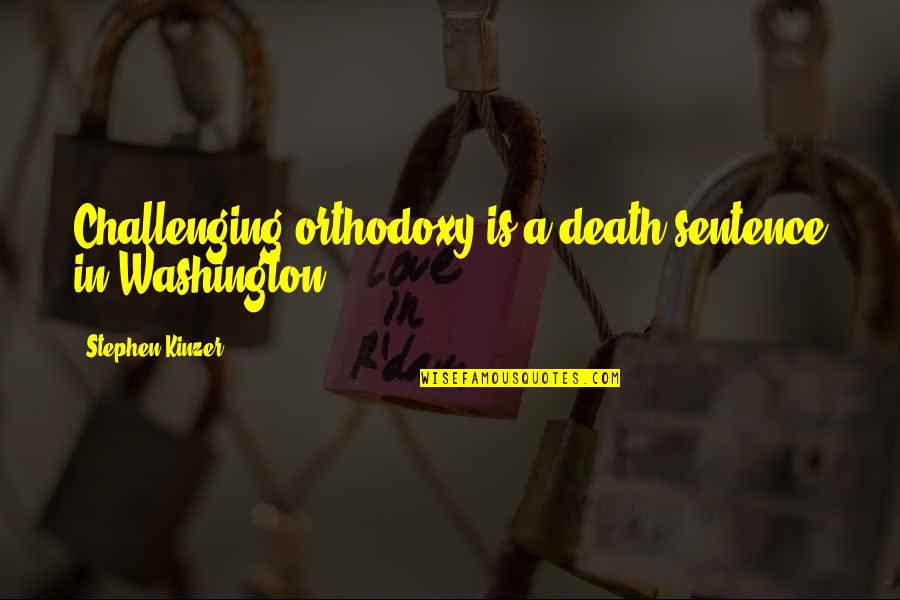 Sentence To Death Quotes By Stephen Kinzer: Challenging orthodoxy is a death sentence in Washington.