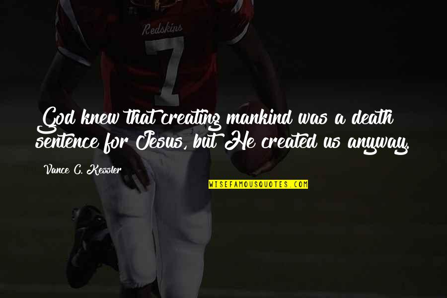 Sentence To Death Quotes By Vance C. Kessler: God knew that creating mankind was a death Sentence To Death Quotes By Vance C. Kessler: God knew that creating mankind was a death