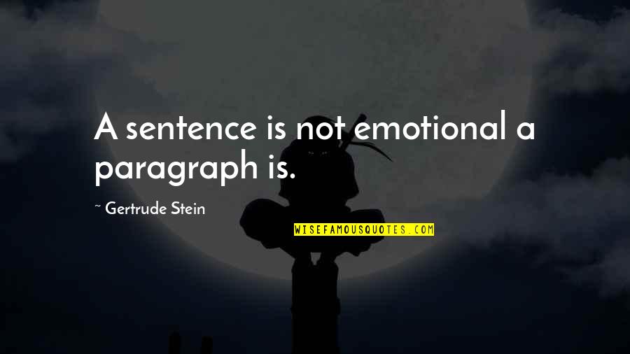 Sentence To Paragraph Quotes By Gertrude Stein: A sentence is not emotional a paragraph is.