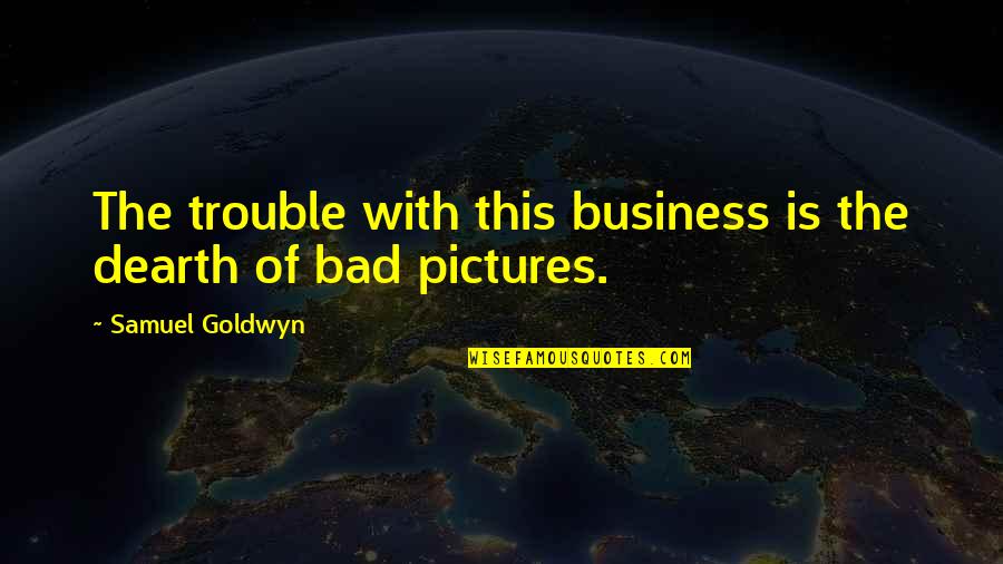 Sentencedict Quotes By Samuel Goldwyn: The trouble with this business is the dearth