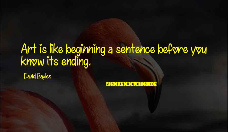 Sentences Quotes By David Bayles: Art is like beginning a sentence before you