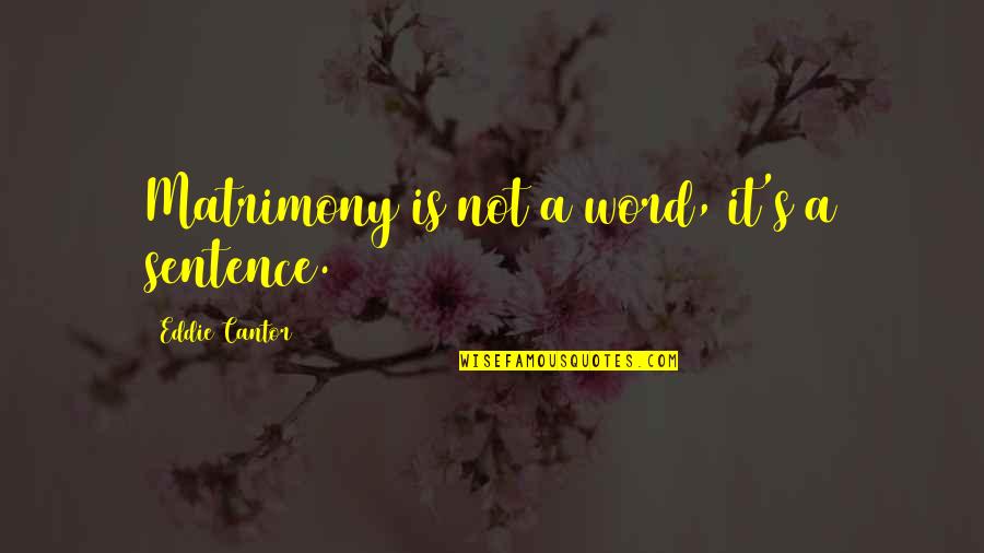 Sentences Quotes By Eddie Cantor: Matrimony is not a word, it's a sentence.