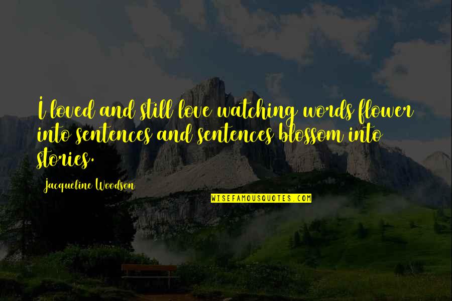 Sentences Quotes By Jacqueline Woodson: I loved and still love watching words flower