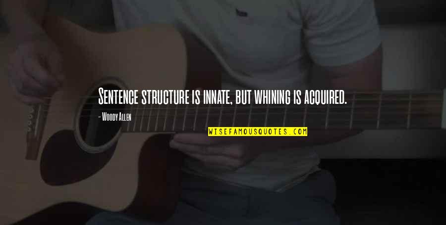 Sentences Quotes By Woody Allen: Sentence structure is innate, but whining is acquired.
