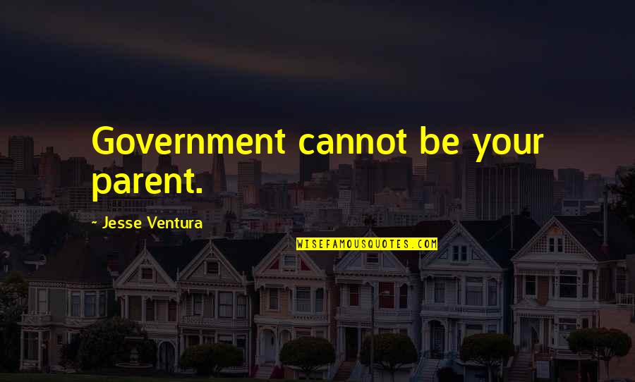 Senters Memory Quotes By Jesse Ventura: Government cannot be your parent. Senters Memory Quotes By Jesse Ventura: Government cannot be your parent.