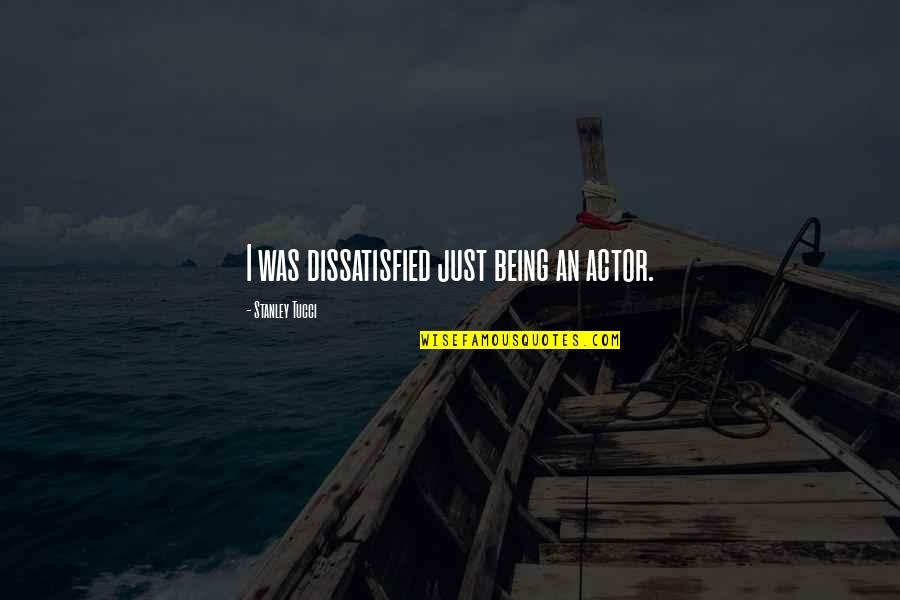 Sentias Toes Quotes By Stanley Tucci: I was dissatisfied just being an actor. Sentias Toes Quotes By Stanley Tucci: I was dissatisfied just being an actor.