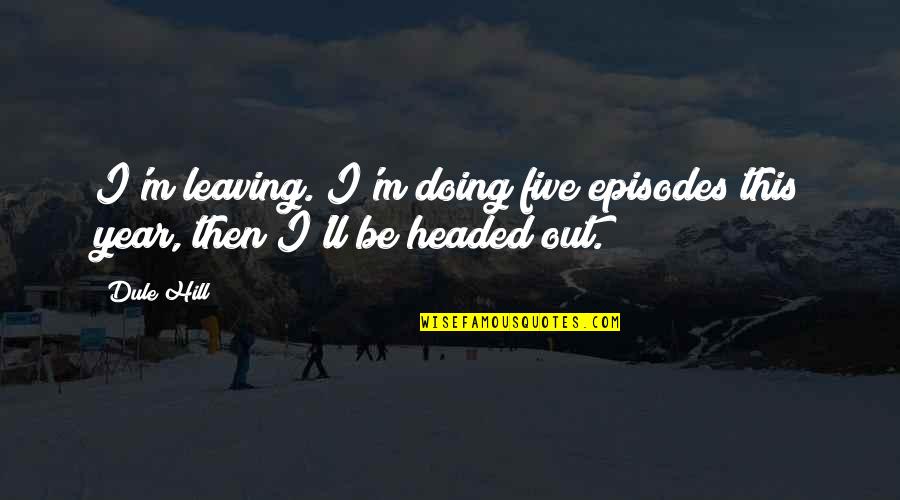 Sentiasa Berfikiran Quotes By Dule Hill: I'm leaving. I'm doing five episodes this year,