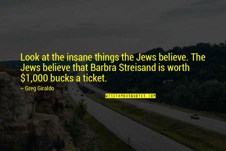 Sentido Kumon Quotes By Greg Giraldo: Look at the insane things the Jews believe. Sentido Kumon Quotes By Greg Giraldo: Look at the insane things the Jews believe.