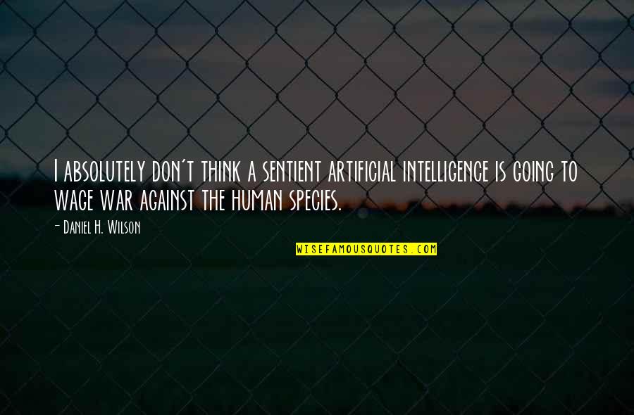 Sentient Quotes By Daniel H. Wilson: I absolutely don't think a sentient artificial intelligence Sentient Quotes By Daniel H. Wilson: I absolutely don't think a sentient artificial intelligence