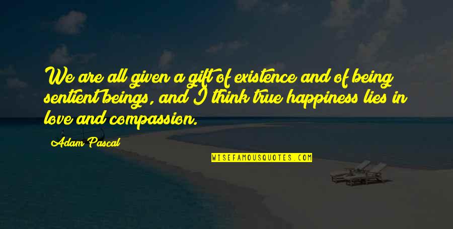 Sentient's Quotes By Adam Pascal: We are all given a gift of existence Sentient's Quotes By Adam Pascal: We are all given a gift of existence