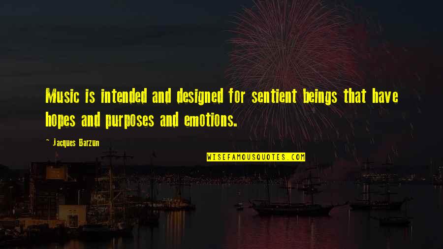 Sentient's Quotes By Jacques Barzun: Music is intended and designed for sentient beings Sentient's Quotes By Jacques Barzun: Music is intended and designed for sentient beings