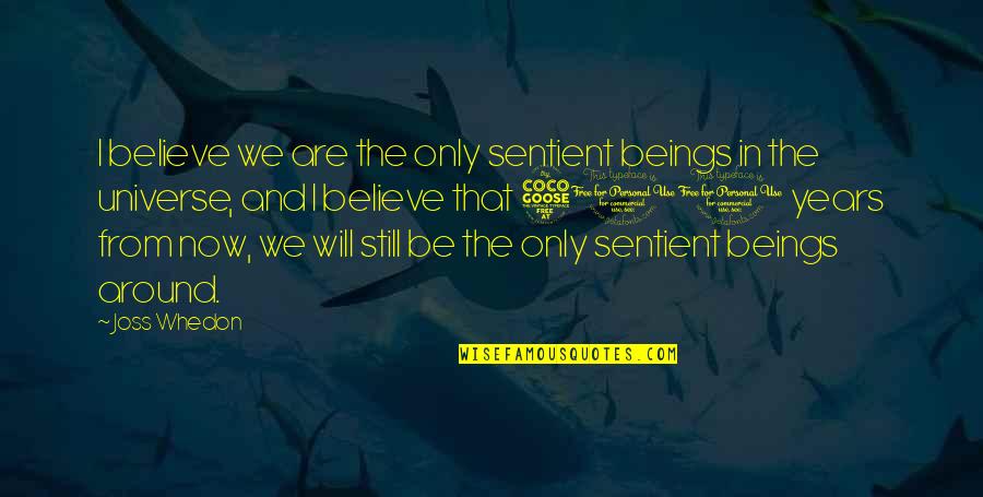 Sentient's Quotes By Joss Whedon: I believe we are the only sentient beings Sentient's Quotes By Joss Whedon: I believe we are the only sentient beings