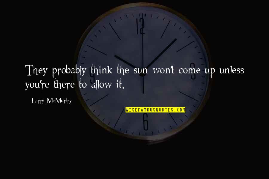 Sentients S Quotes By Larry McMurtry: They probably think the sun won't come up