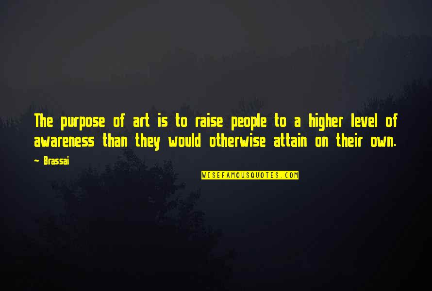 Sentier Research Quotes By Brassai: The purpose of art is to raise people
