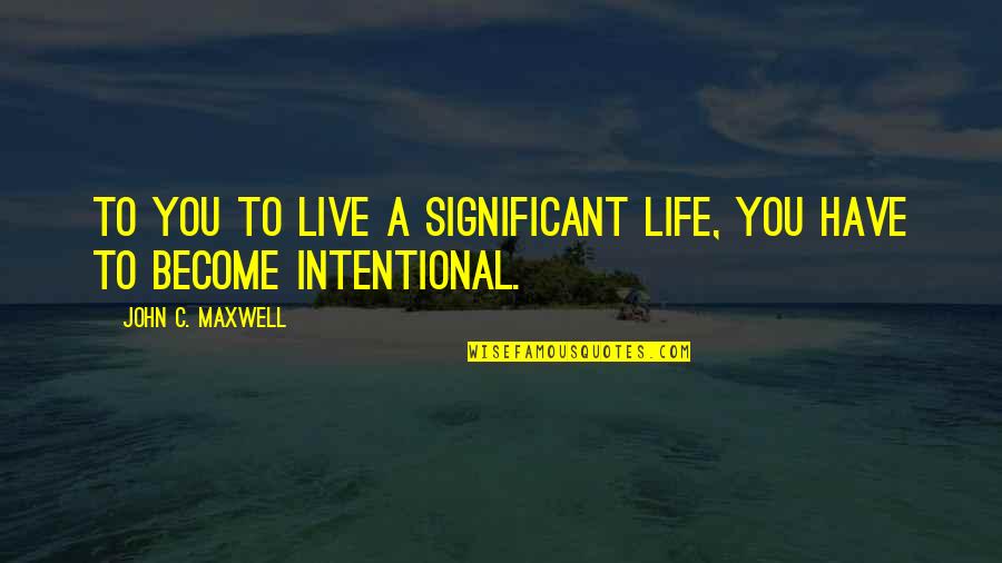 Sentier Research Quotes By John C. Maxwell: To you to live a significant life, you