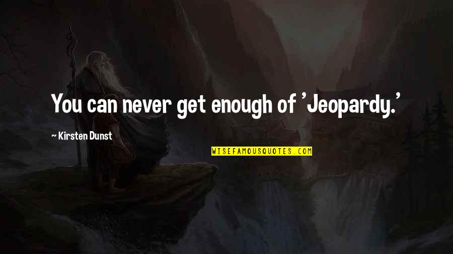 Sentiers Battus Quotes By Kirsten Dunst: You can never get enough of 'Jeopardy.' Sentiers Battus Quotes By Kirsten Dunst: You can never get enough of 'Jeopardy.'