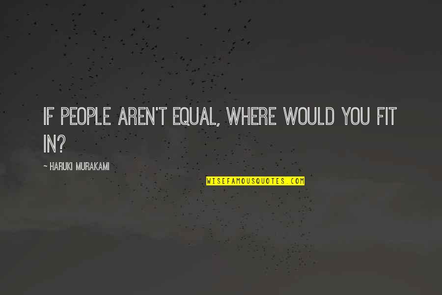 Sentiers Urbains Quotes By Haruki Murakami: If people aren't equal, where would you fit
