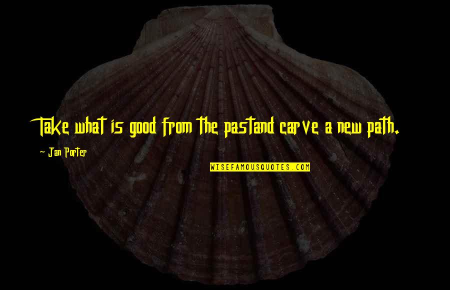 Sentilles Islands Quotes By Jan Porter: Take what is good from the pastand carve Sentilles Islands Quotes By Jan Porter: Take what is good from the pastand carve