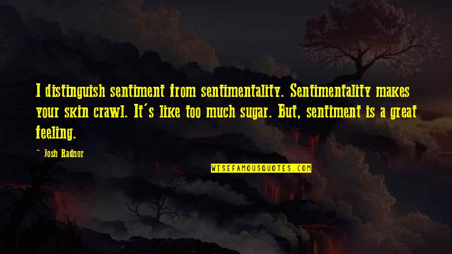 Sentiment And Sentimentality Quotes By Josh Radnor: I distinguish sentiment from sentimentality. Sentimentality makes your Sentiment And Sentimentality Quotes By Josh Radnor: I distinguish sentiment from sentimentality. Sentimentality makes your