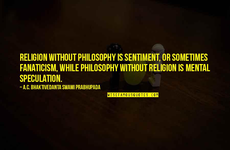 Sentiment Quotes By A.C. Bhaktivedanta Swami Prabhupada: Religion without philosophy is sentiment, or sometimes fanaticism,