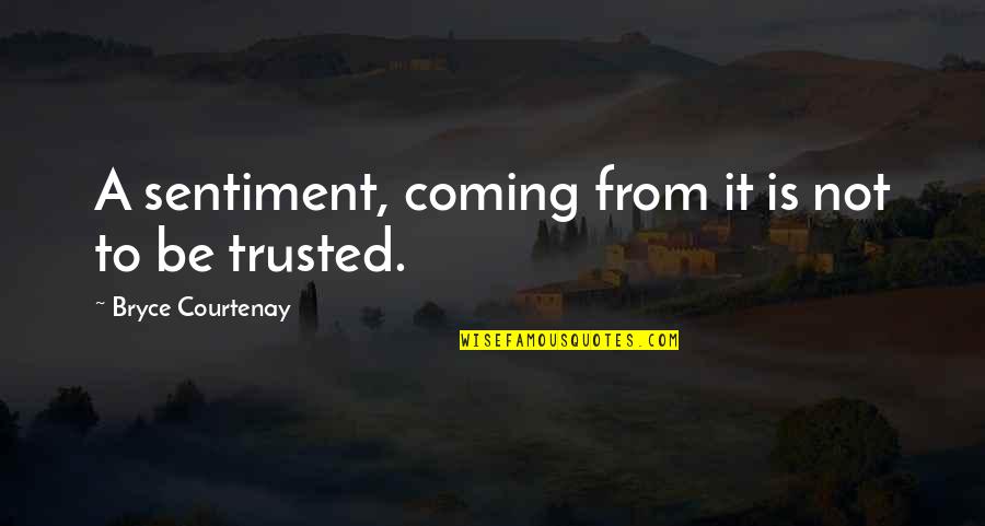 Sentiment Quotes By Bryce Courtenay: A sentiment, coming from it is not to