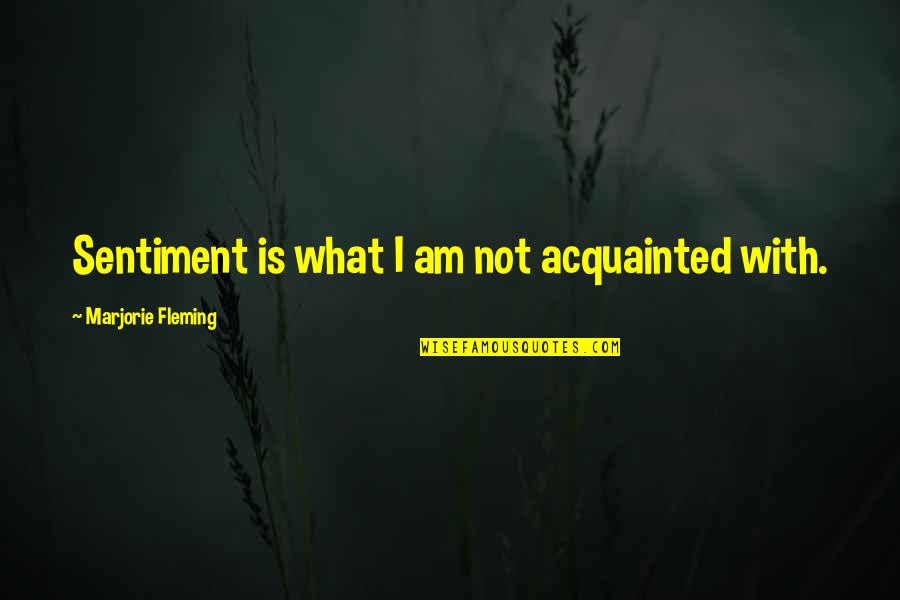 Sentiment Quotes By Marjorie Fleming: Sentiment is what I am not acquainted with.