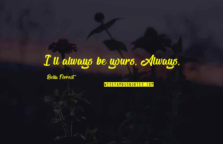 Sentiment Turns To Sediment Quotes By Bella Forrest: I'll always be yours. Always. Sentiment Turns To Sediment Quotes By Bella Forrest: I'll always be yours. Always.