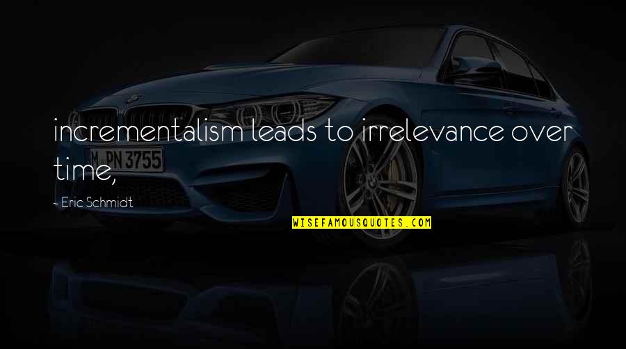 Sentiment Turns To Sediment Quotes By Eric Schmidt: incrementalism leads to irrelevance over time, Sentiment Turns To Sediment Quotes By Eric Schmidt: incrementalism leads to irrelevance over time,