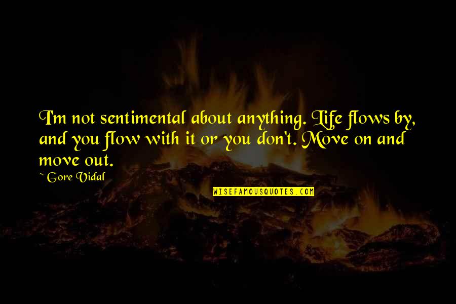 Sentimental Death Quotes By Gore Vidal: I'm not sentimental about anything. Life flows by,