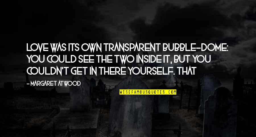 Sentimental Doll Quotes By Margaret Atwood: Love was its own transparent bubble-dome: you could Sentimental Doll Quotes By Margaret Atwood: Love was its own transparent bubble-dome: you could