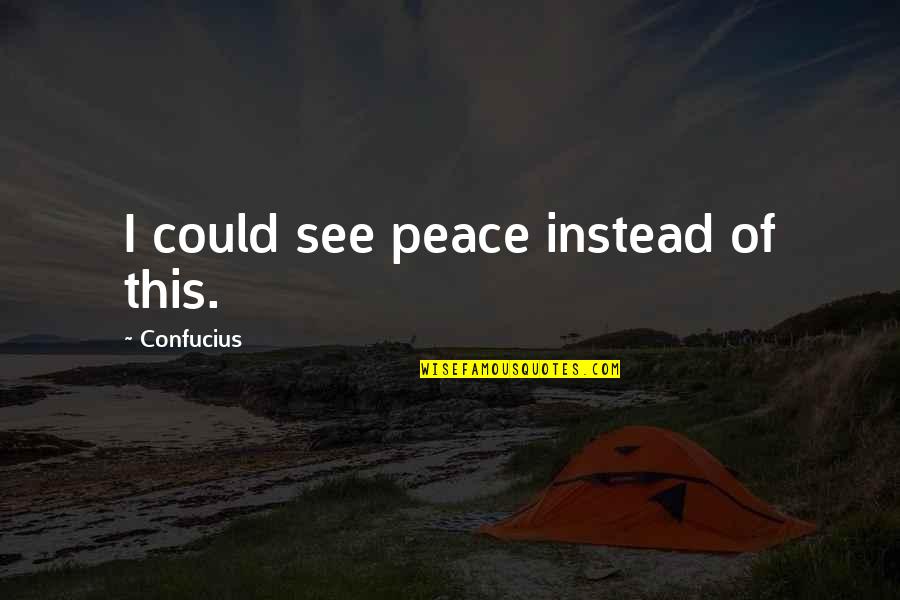 Sentimental Life Quotes By Confucius: I could see peace instead of this.
