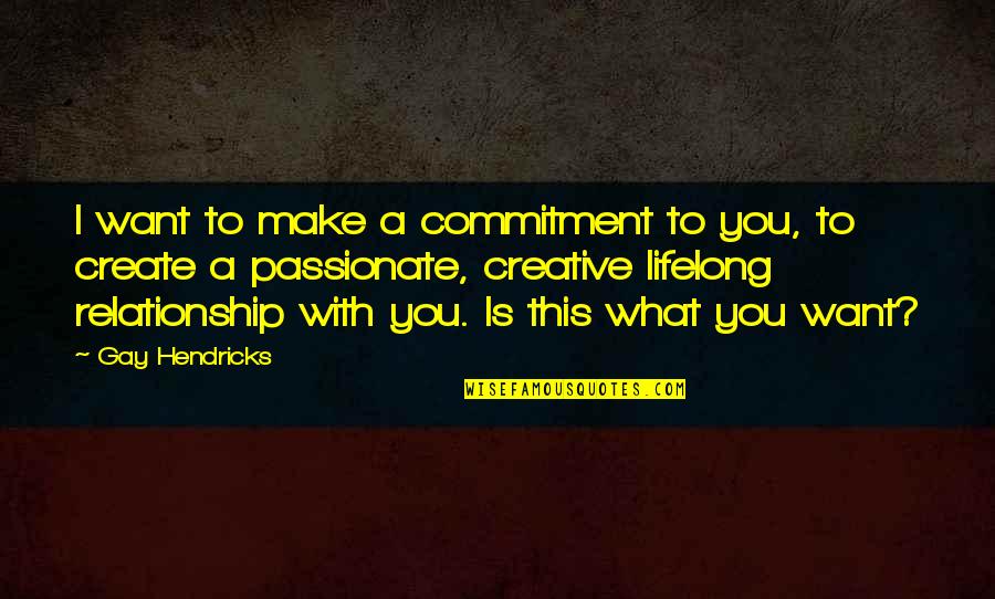 Sentimental Life Quotes By Gay Hendricks: I want to make a commitment to you,