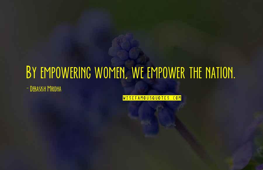 Sentimental Objects Quotes By Debasish Mridha: By empowering women, we empower the nation.