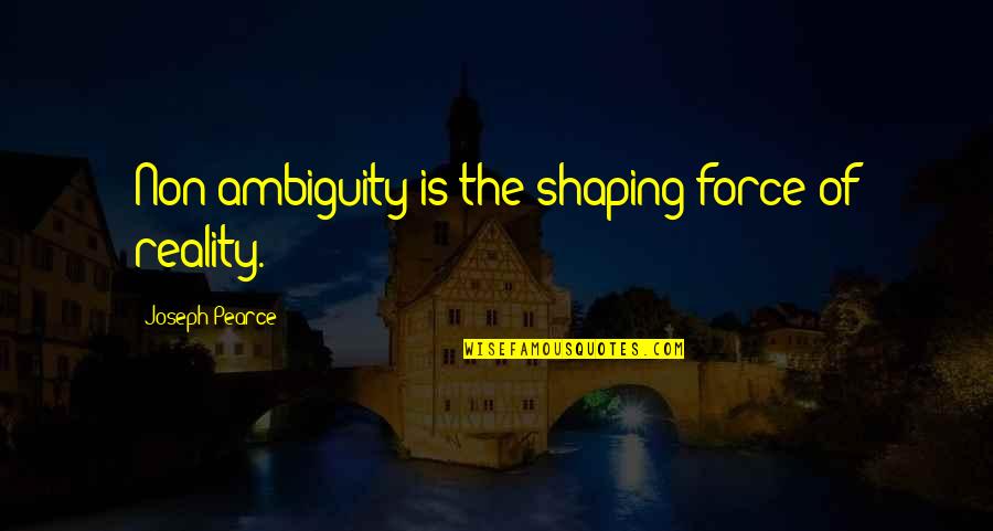Sentimental Places Quotes By Joseph Pearce: Non-ambiguity is the shaping force of reality.